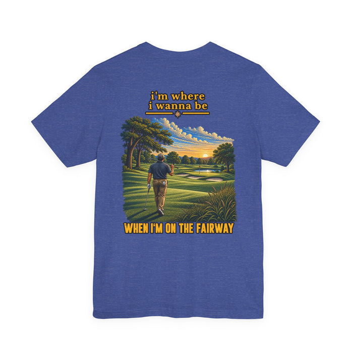 Golf Graphic Tee — "I’m Where I Wanna Be When I’m On The Fairway"