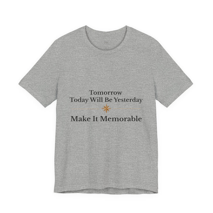 Inspirational Tee — "Tomorrow Today Will Be Yesterday, Make It Memorable"