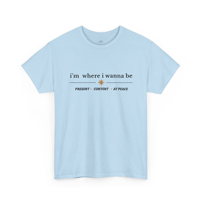 I'm Where I Wanna Be Tee — "Present • Content • At Peace" Inspirational Graphic T-Shirt