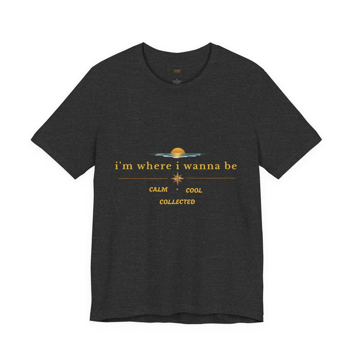 Calm Cool Collected Tee — "i'm where i wanna be" Graphic T-Shirt