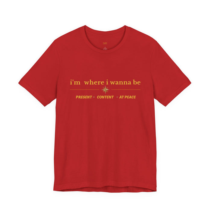 I'm Where I Wanna Be T-Shirt — Present • Content • At Peace Graphic Tee