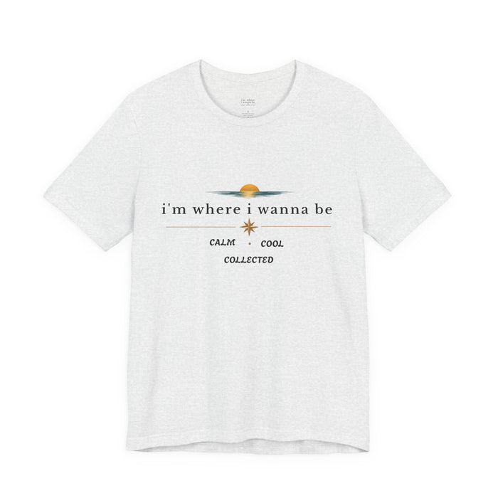 Graphic  Tee —"i'm where i wanna be" Calm • Cool • Collected
