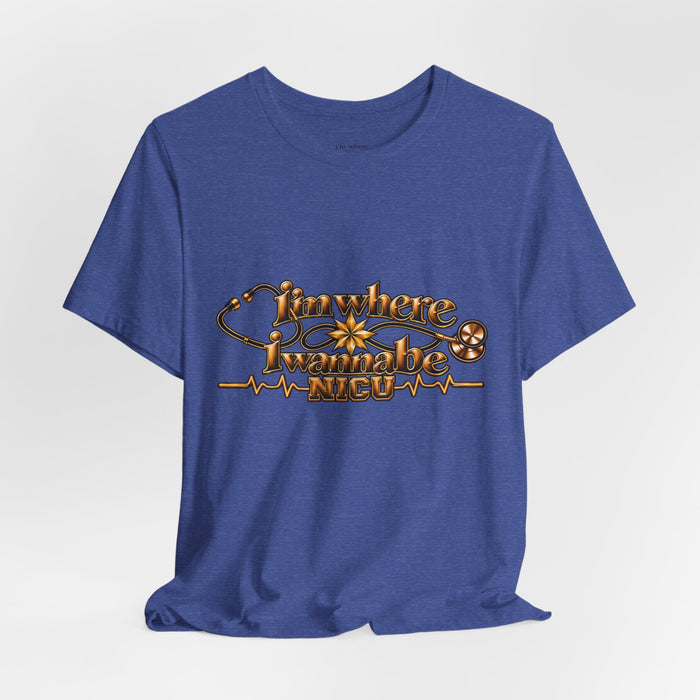 Nurse's Tee I'm Where I Wanna Be - In the NICU