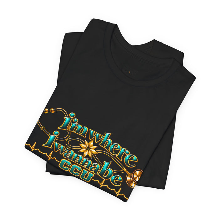 CCU Nurse Graphic T-Shirt – "I'm Where I Wanna Be