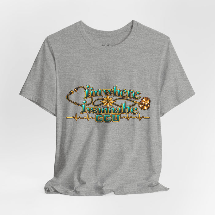 CCU Nurse Graphic T-Shirt – "I'm Where I Wanna Be