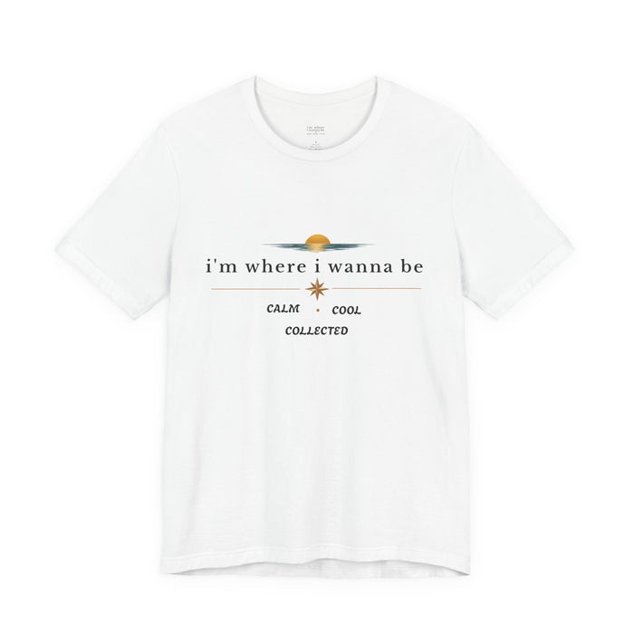 Graphic  Tee —"i'm where i wanna be" Calm • Cool • Collected