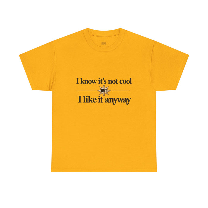 I Know It’s Not Cool I Like It Anyway Tee