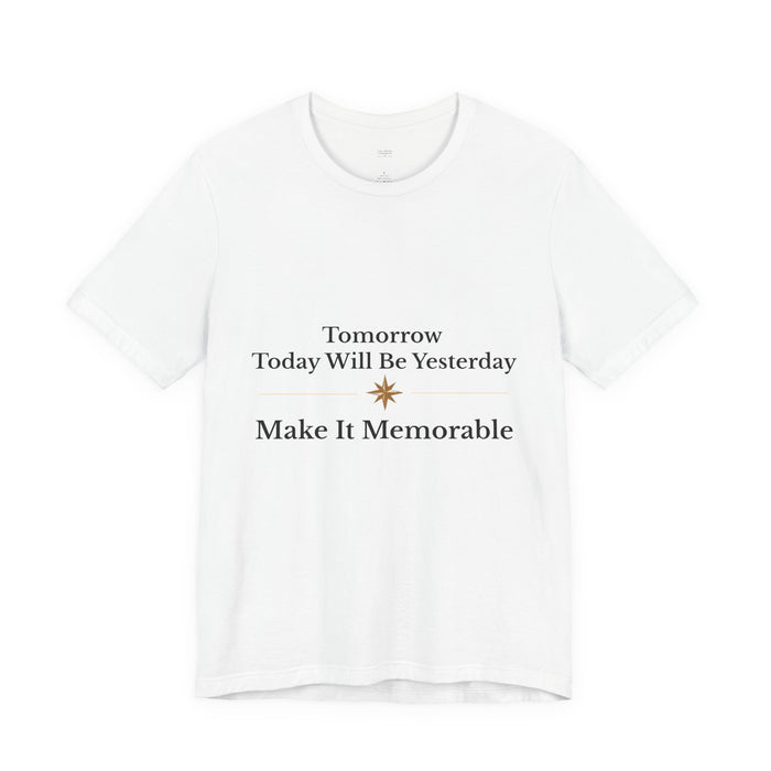 Inspirational Tee — "Tomorrow Today Will Be Yesterday, Make It Memorable"
