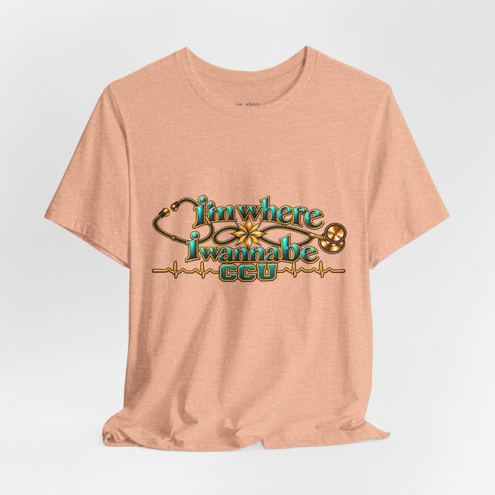 CCU Nurse Graphic T-Shirt – "I'm Where I Wanna Be