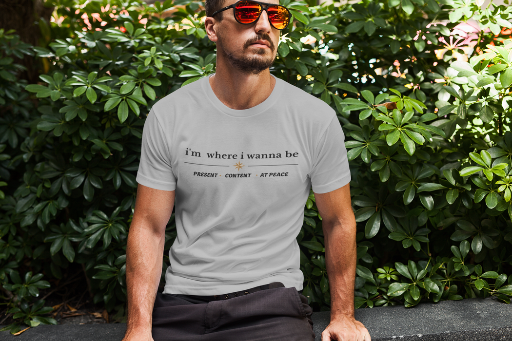 I'm Where I Wanna Be Tee — "Present • Content • At Peace" Inspirational Graphic T-Shirt